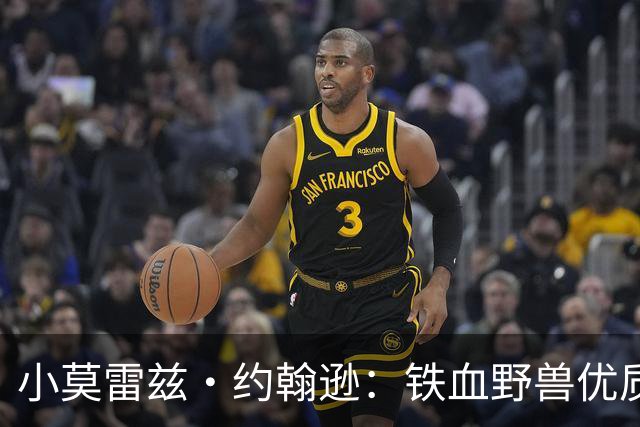 小莫雷兹·约翰逊：铁血野兽优质冠军拼图 开发三分顺位直逼乐透