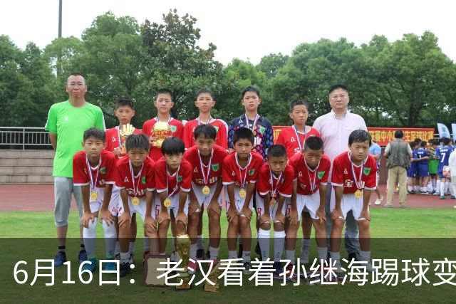 6月16日：老汉看着孙继海踢球变老，国脚成绩平平也有责任